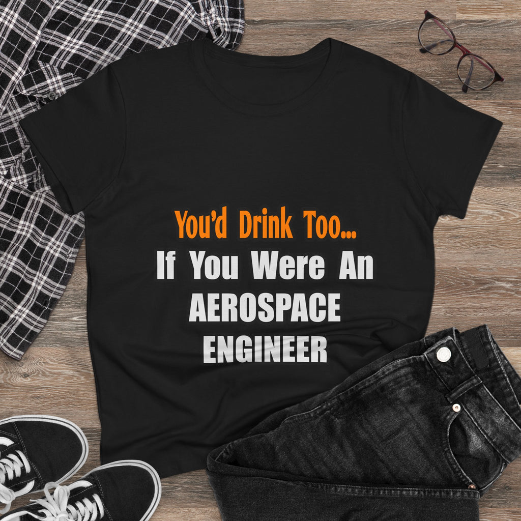 You'd Drink Too...Aerospace Engineer - Women's Midweight Cotton Tee