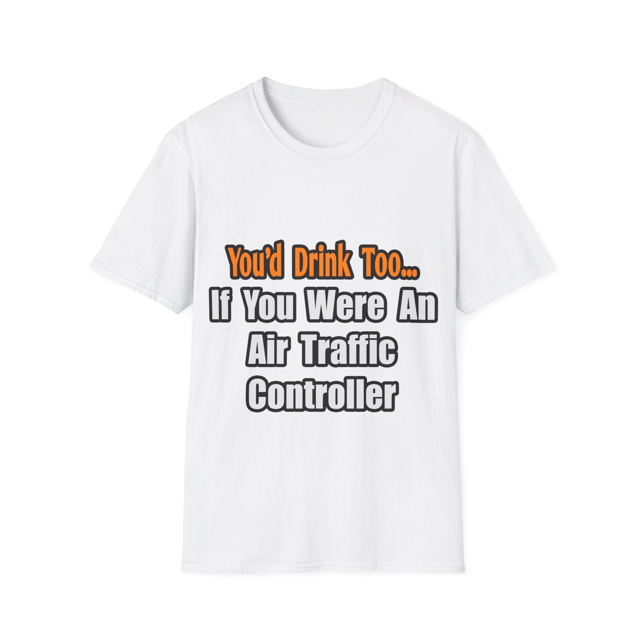 You'd Drink Too...Air Traffic Controller - Unisex Softstyle T-Shirt