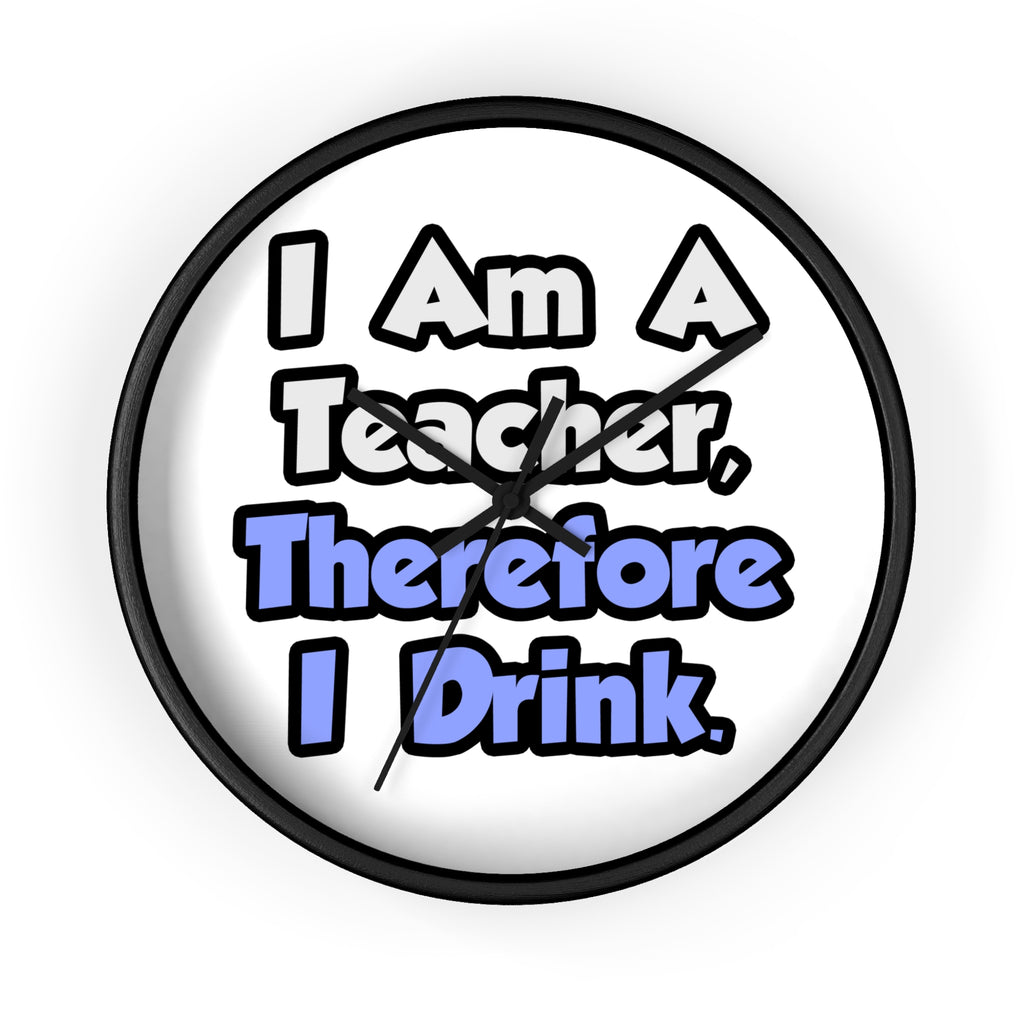 I Am A Teacher, Therefore I Drink - Wall Clock
