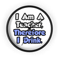 I Am A Teacher, Therefore I Drink - Wall Clock