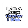 I Am A Doctor, Therefore I Drink - Square Stickers