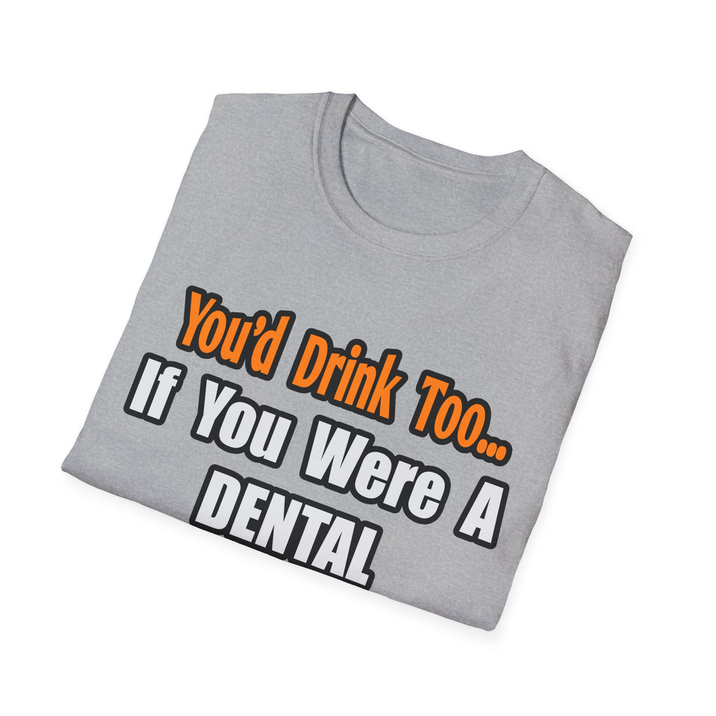 You'd Drink Too...Dental Hygienist - Unisex Softstyle T-Shirt