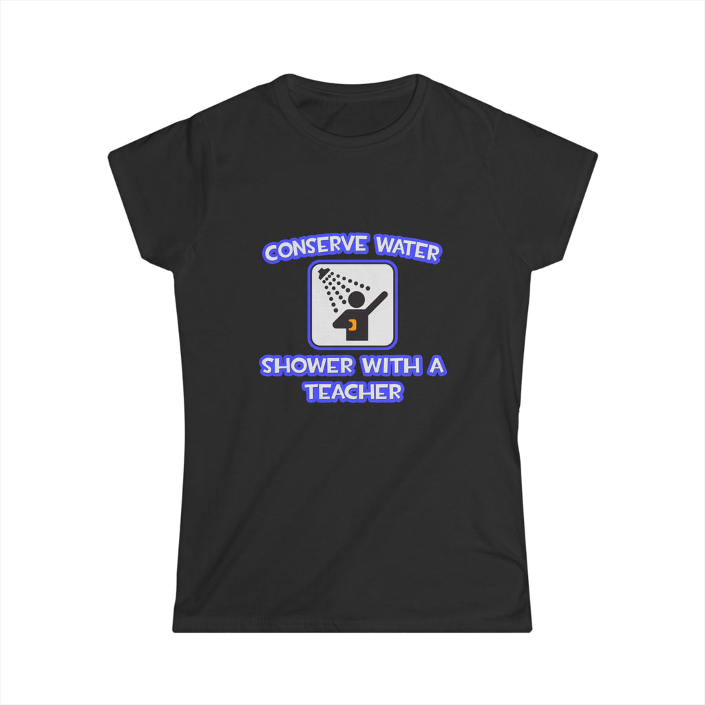 Conserve Water .. Shower With a Teacher - Women's Softstyle Tee