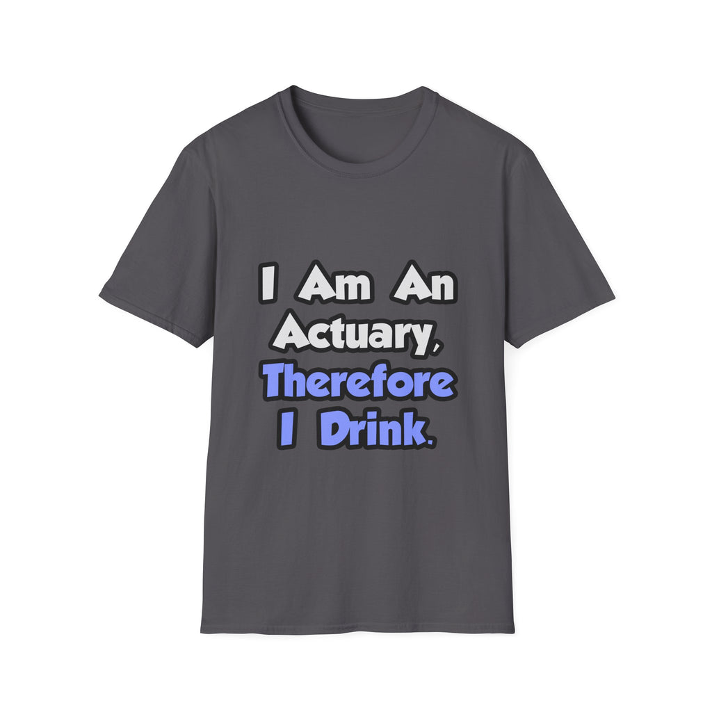 I Am An Actuary, Therefore I Drink - Unisex Softstyle T-Shirt