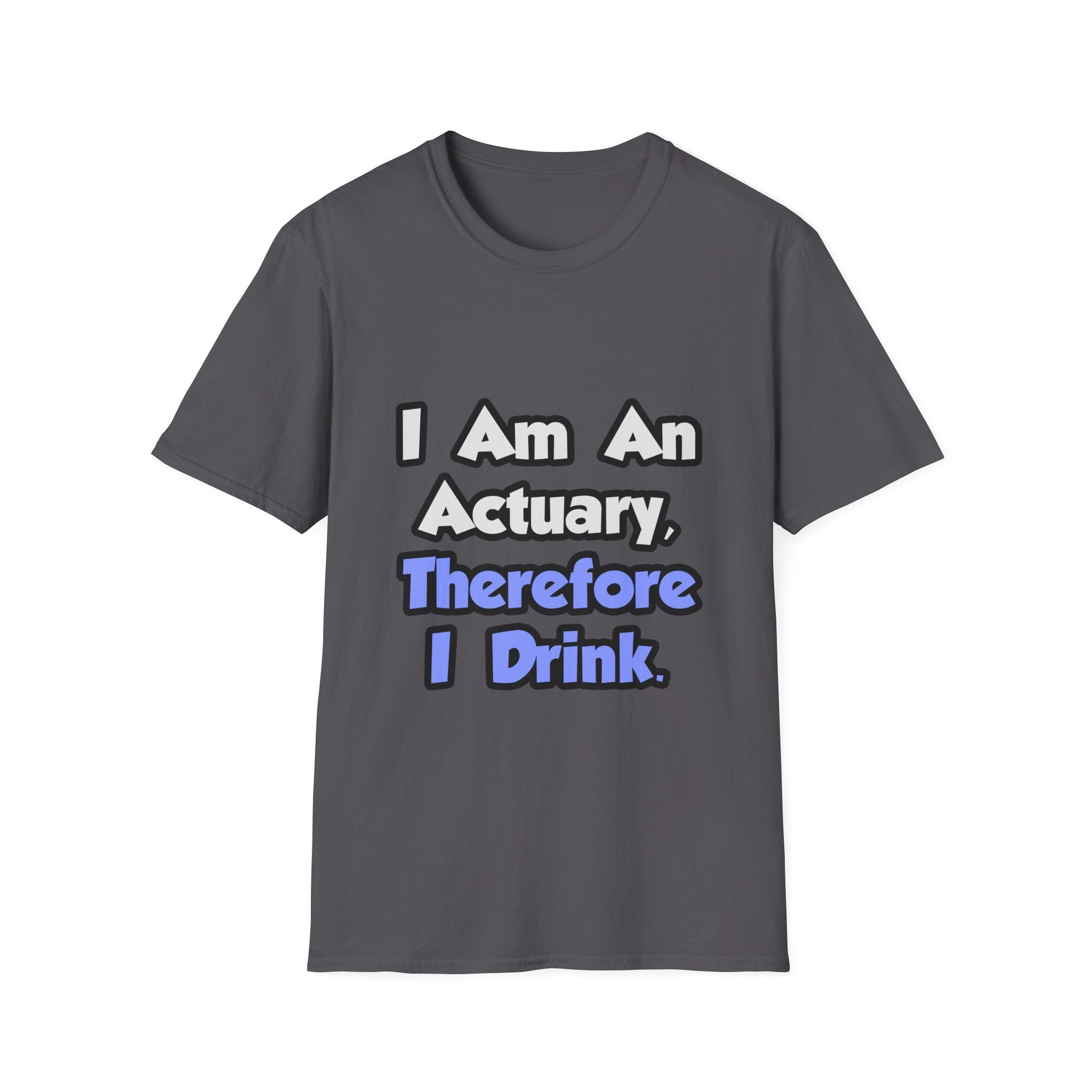 I Am An Actuary, Therefore I Drink - Unisex Softstyle T-Shirt