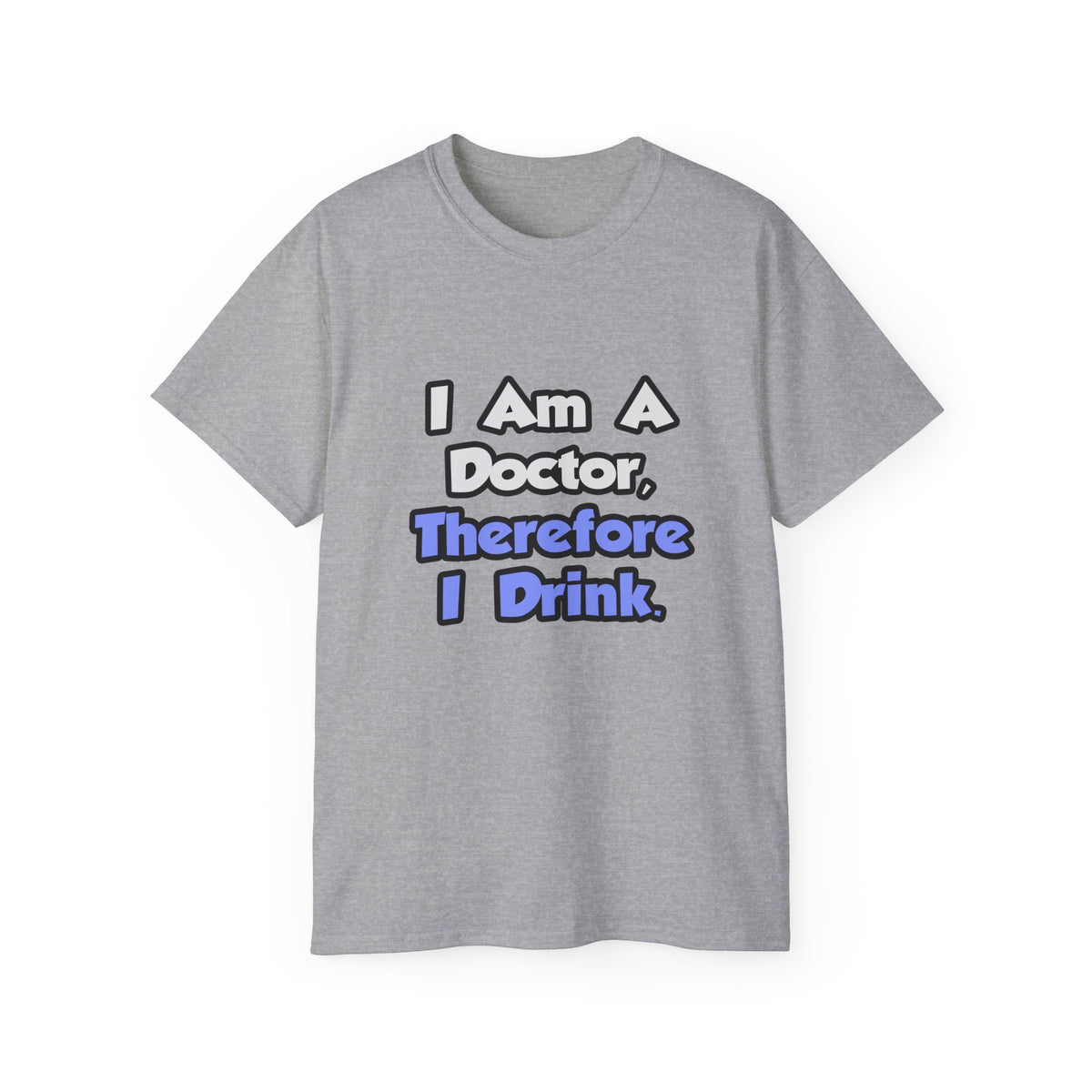 I Am A Doctor, Therefore I Drink - Unisex Ultra Cotton Tee