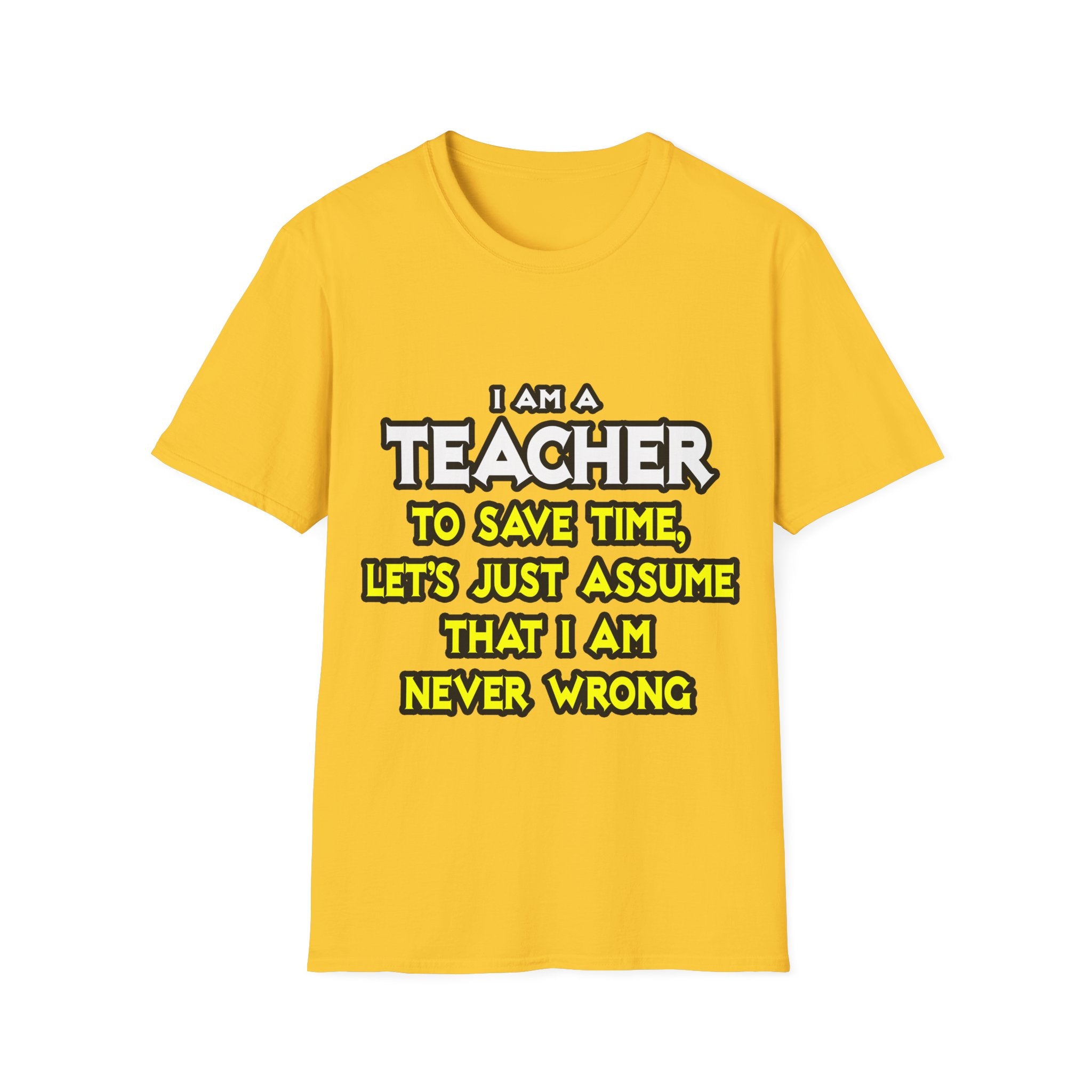 Teacher...Assume I Am Never Wrong - Unisex Softstyle T-Shirt