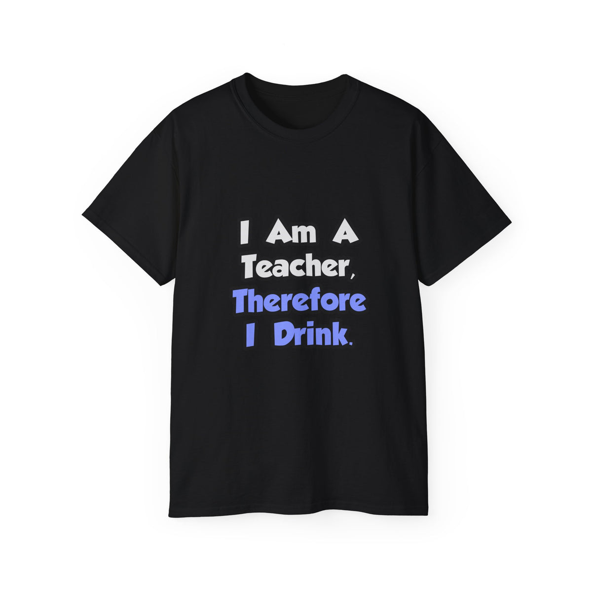 I Am A Teacher, Therefore I Drink - Unisex Ultra Cotton Tee