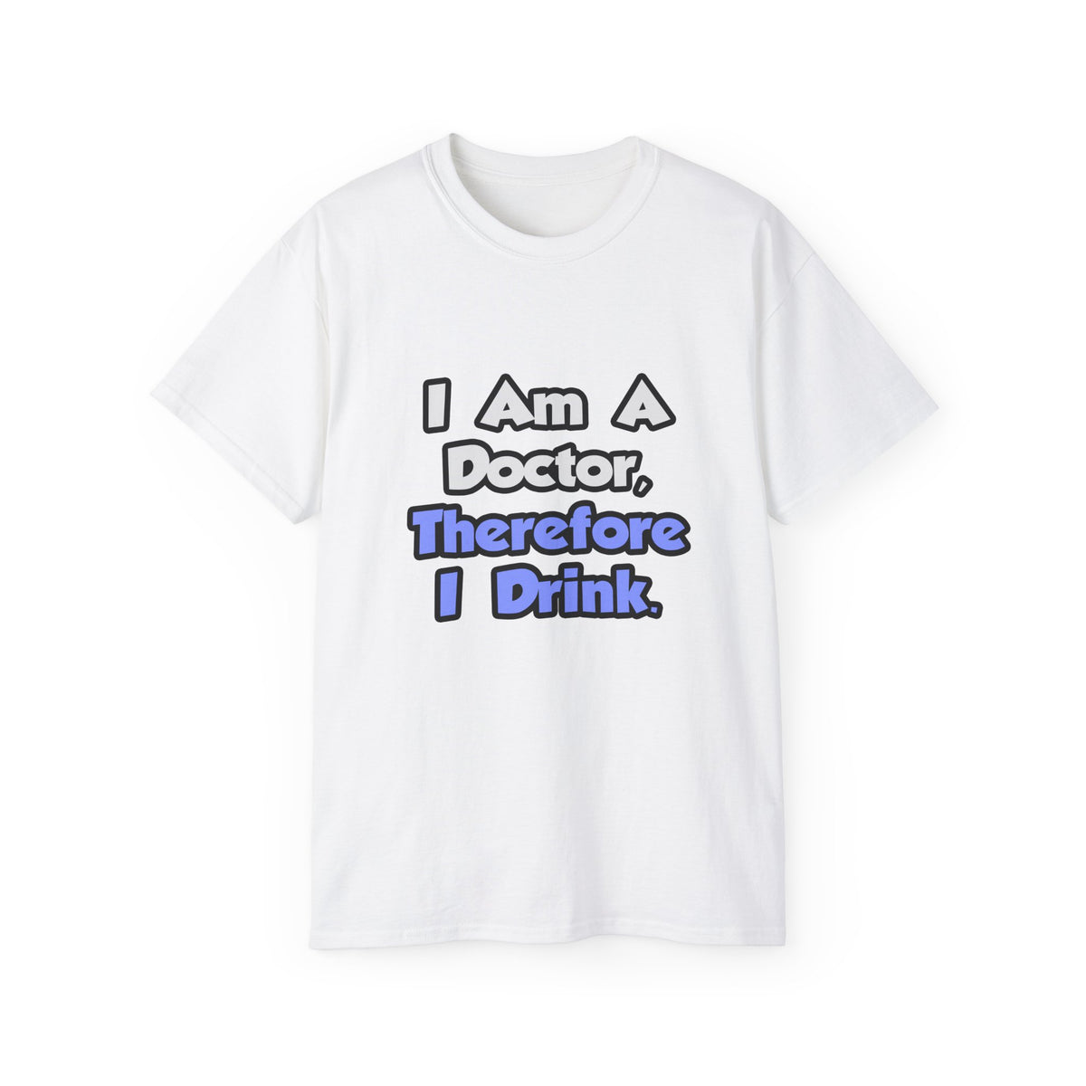 I Am A Doctor, Therefore I Drink - Unisex Ultra Cotton Tee