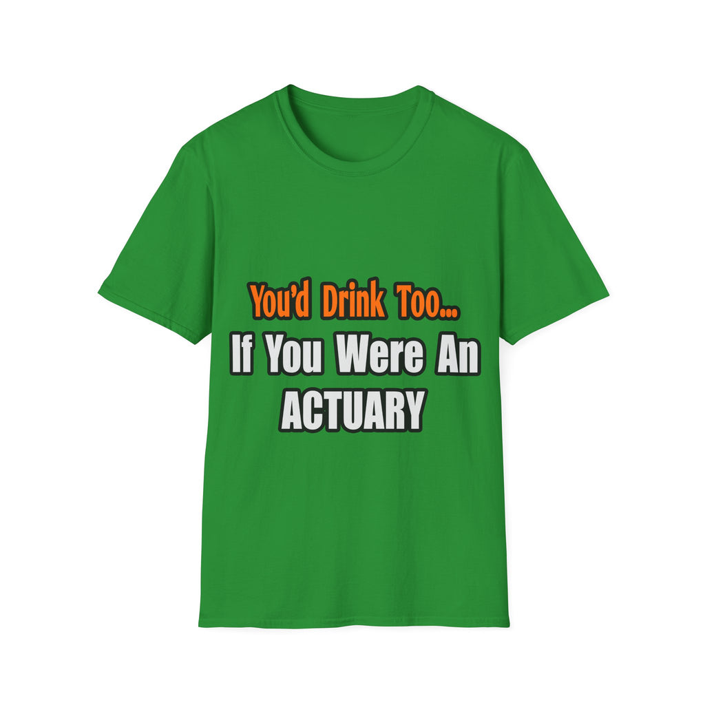 You'd Drink Too...Actuary - Unisex Softstyle T-Shirt