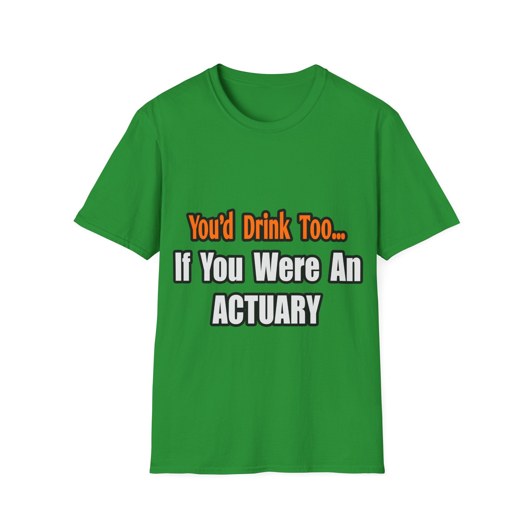 You'd Drink Too...Actuary - Unisex Softstyle T-Shirt