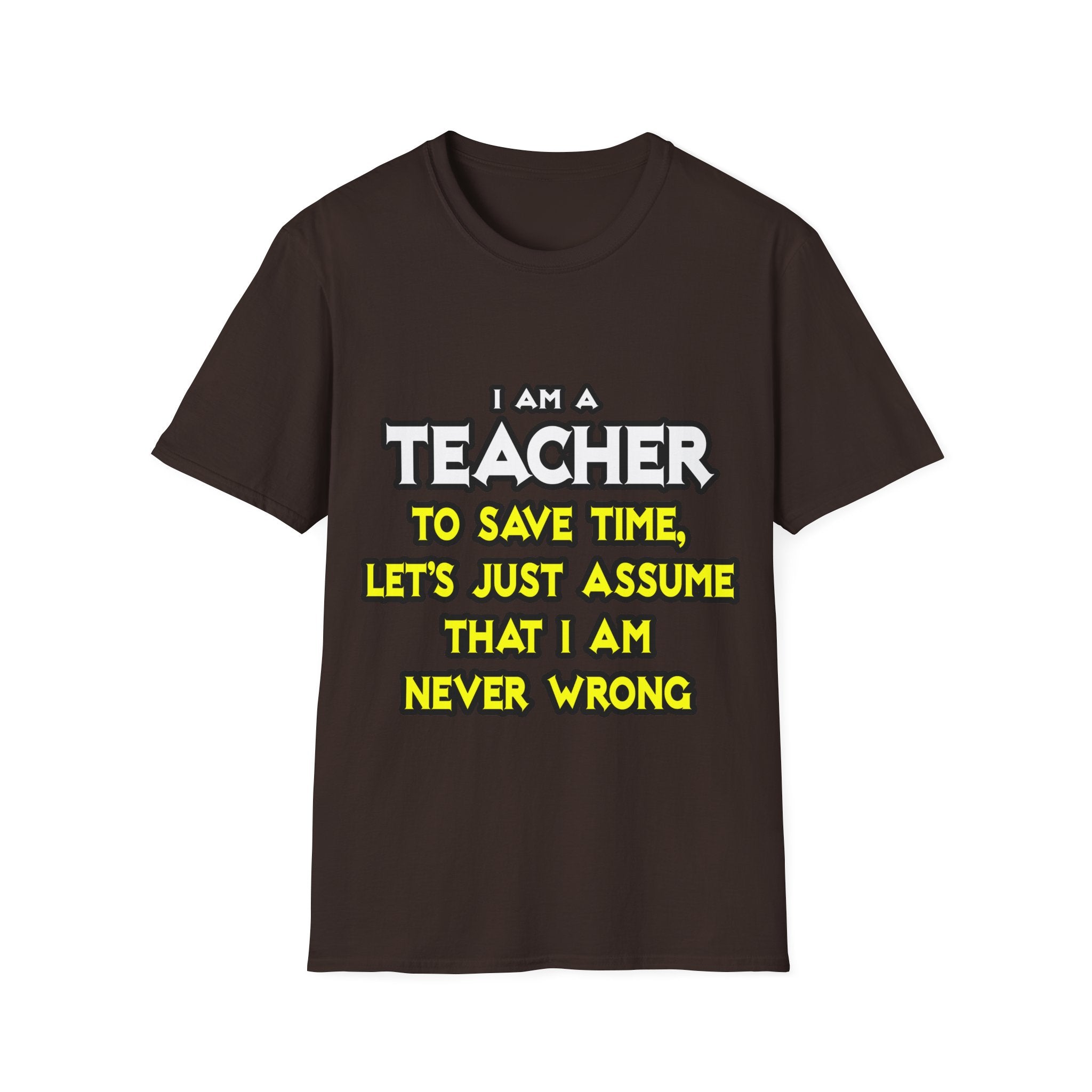Teacher...Assume I Am Never Wrong - Unisex Softstyle T-Shirt