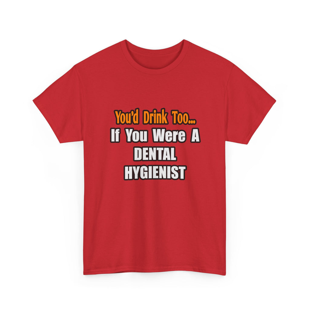 You'd Drink Too...Dental Hygienist - Unisex Heavy Cotton Tee