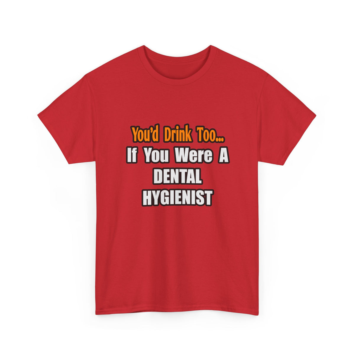 You'd Drink Too...Dental Hygienist - Unisex Heavy Cotton Tee
