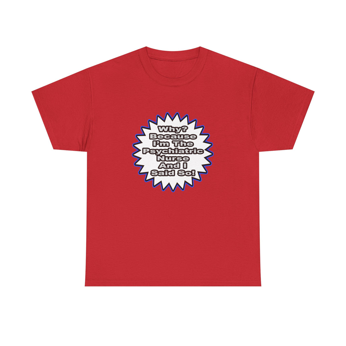 Psychiatric Nurse...Because I Said So - Unisex Heavy Cotton Tee