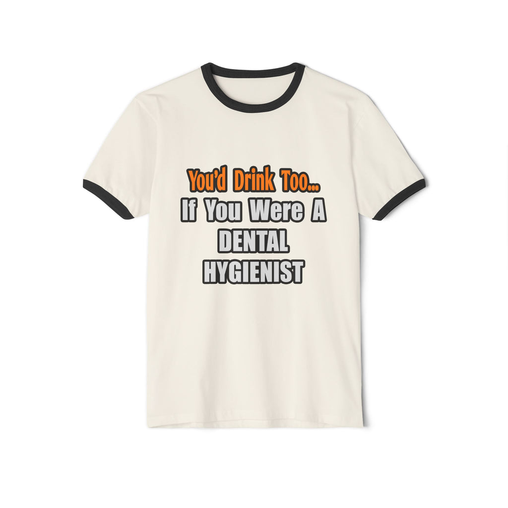 You'd Drink Too...Dental Hygienist - Unisex Cotton Ringer T-Shirt