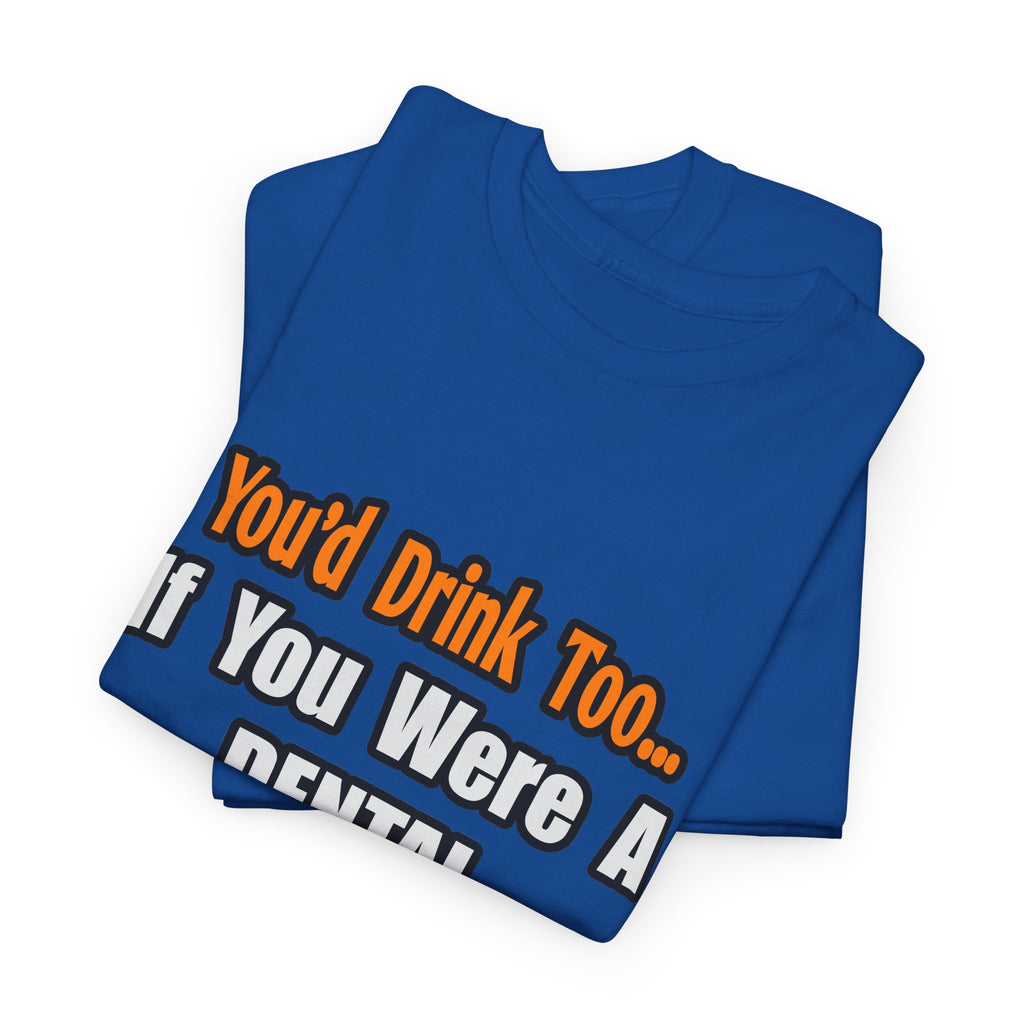 You'd Drink Too...Dental Hygienist - Unisex Heavy Cotton Tee