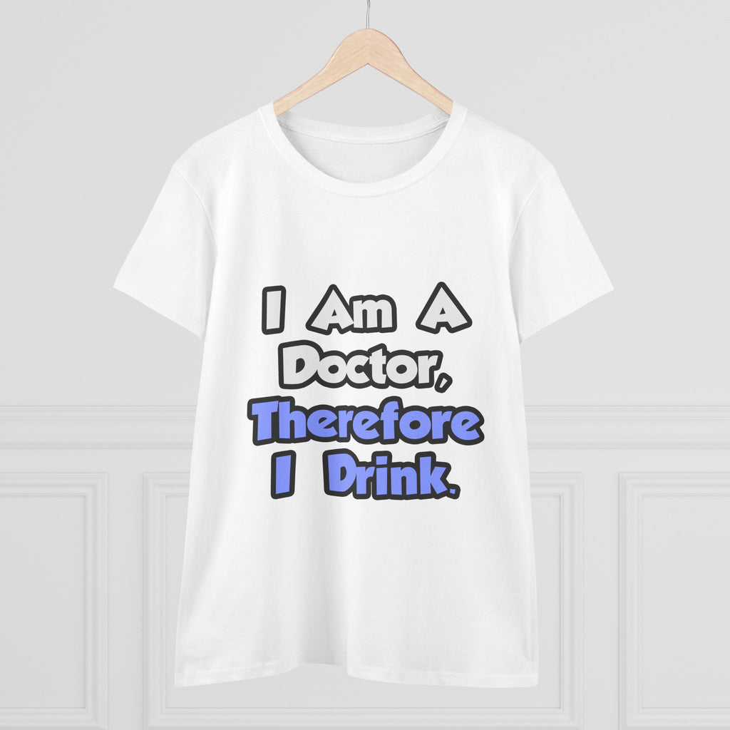 I Am A Doctor, Therefore I Drink - Women's Midweight Cotton Tee