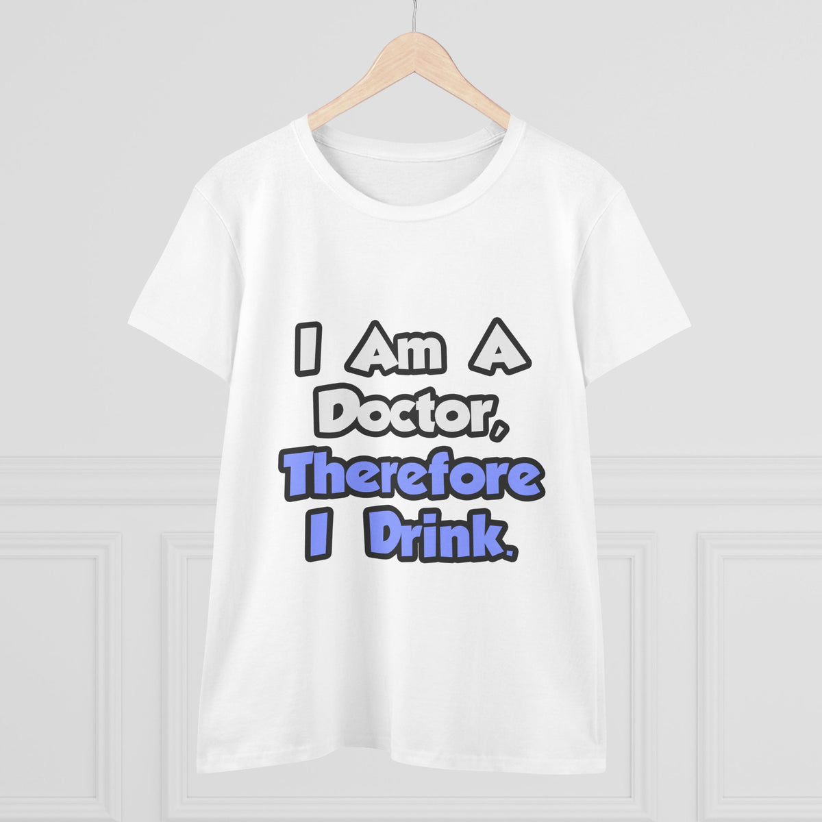 I Am A Doctor, Therefore I Drink - Women's Midweight Cotton Tee