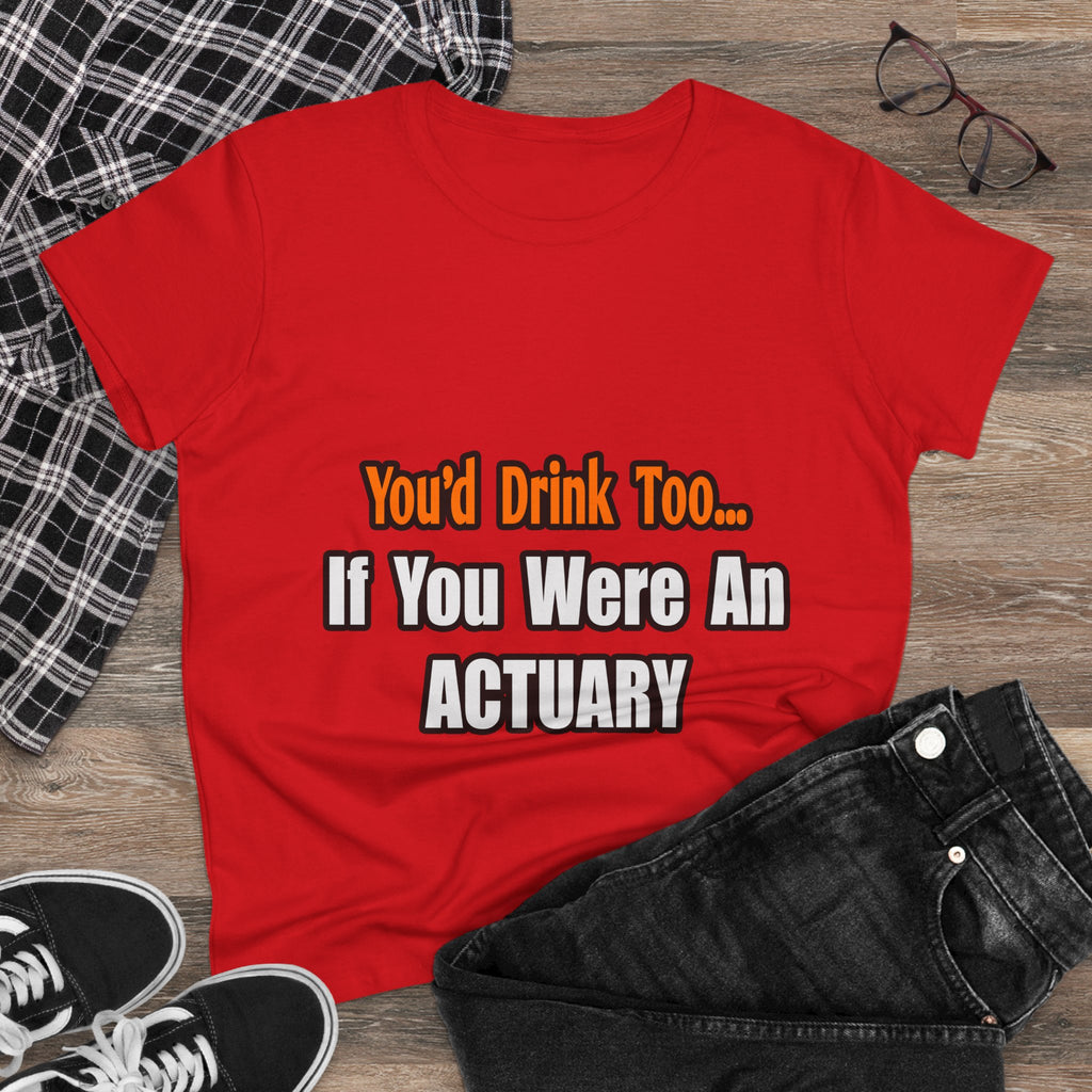 You'd Drink Too...Actuary - Women's Midweight Cotton Tee