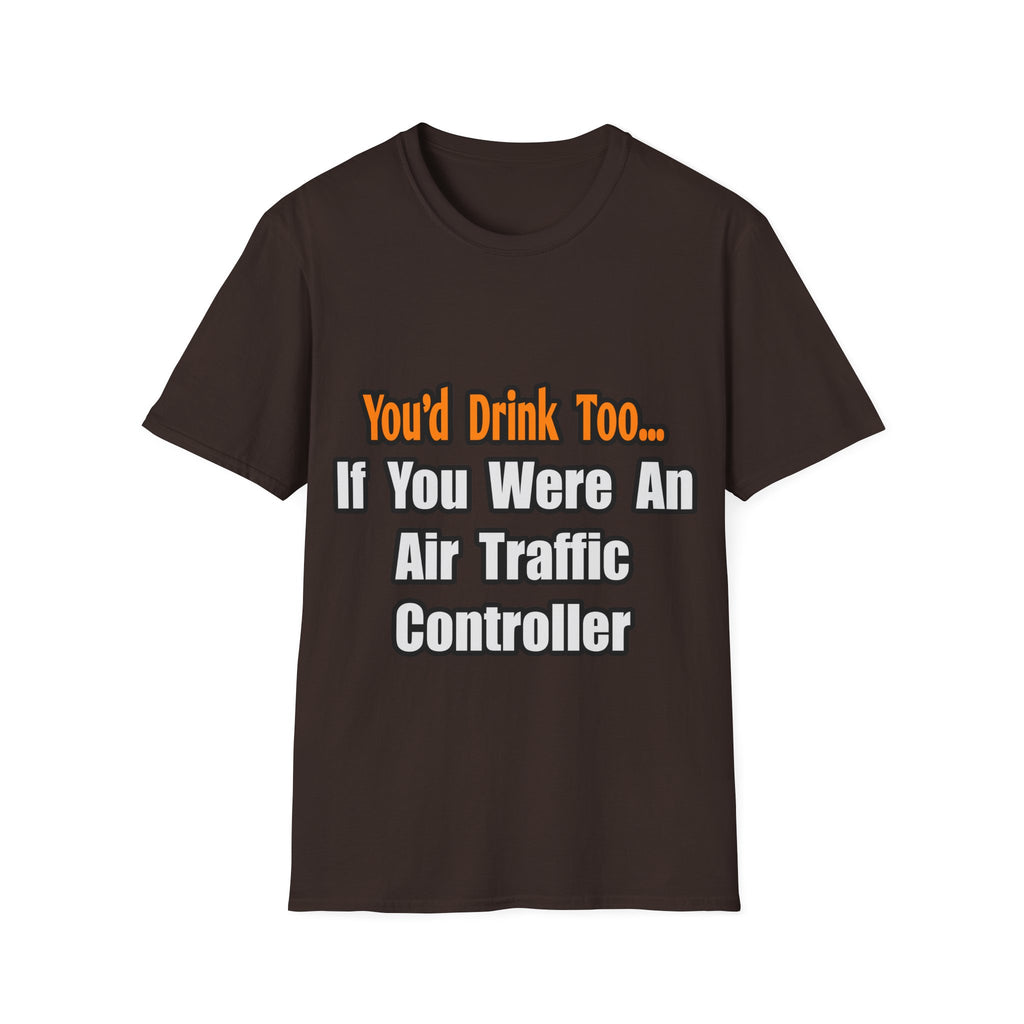 You'd Drink Too...Air Traffic Controller - Unisex Softstyle T-Shirt