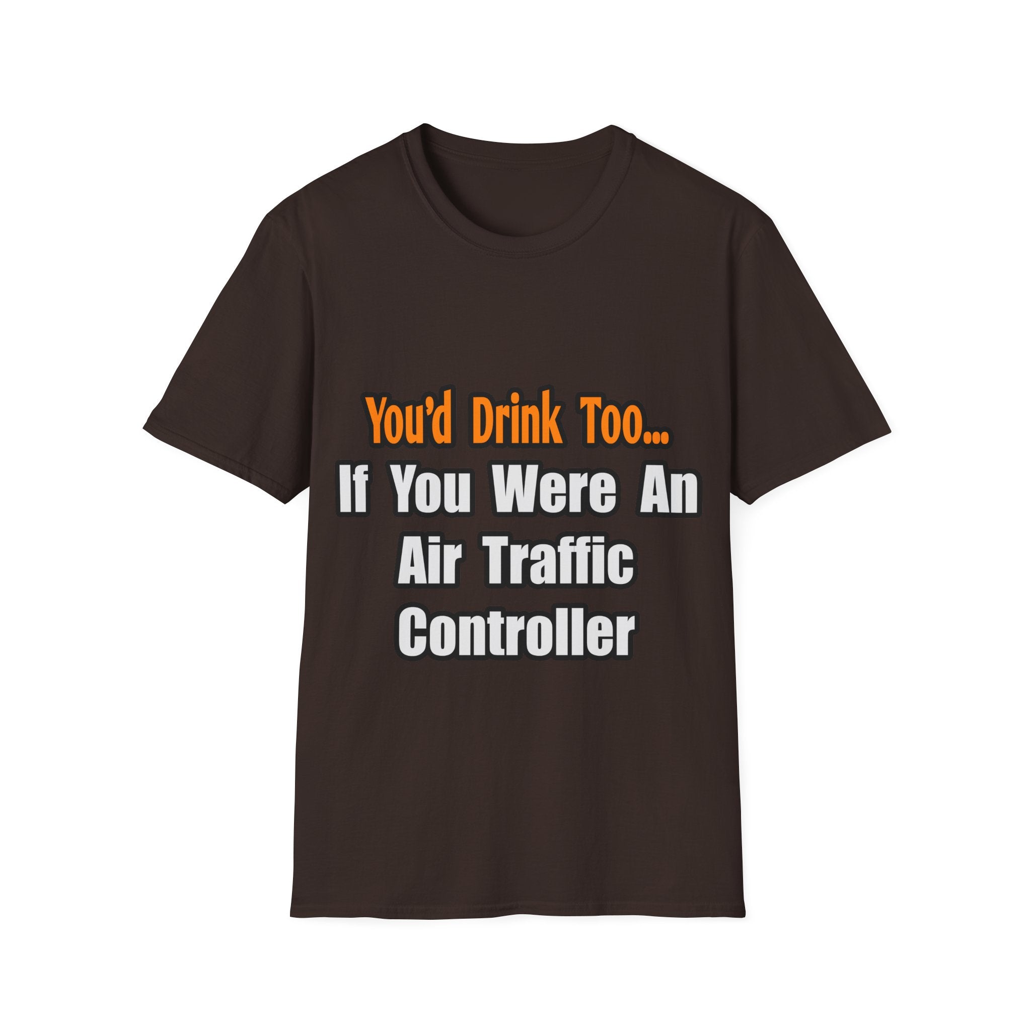 You'd Drink Too...Air Traffic Controller - Unisex Softstyle T-Shirt