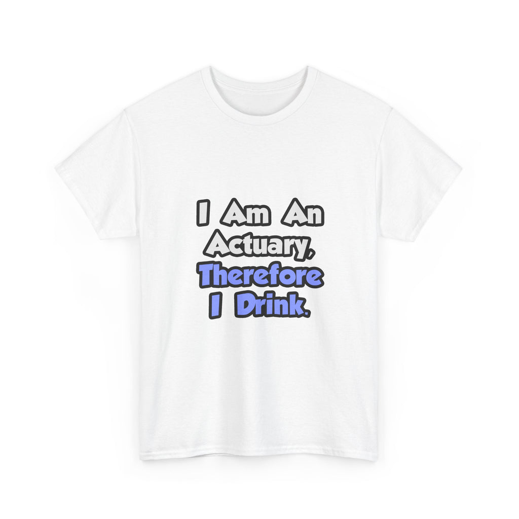 I Am An Actuary, Therefore I Drink - Unisex Heavy Cotton Tee