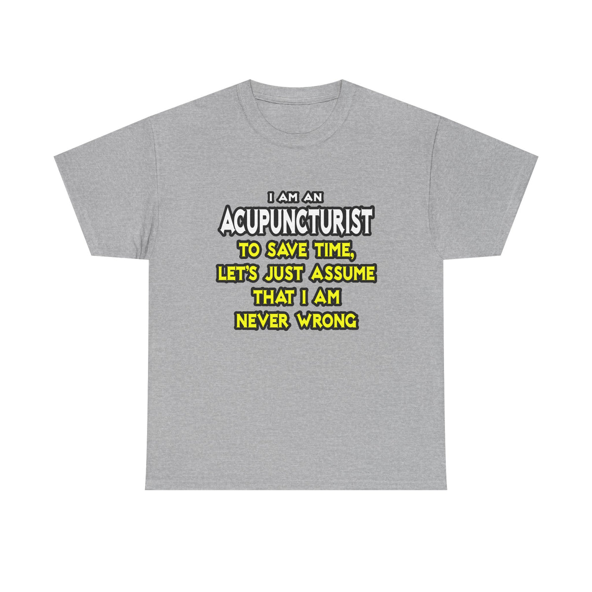 Acupuncturist .. Assume I Am Never Wrong - Unisex Heavy Cotton Tee