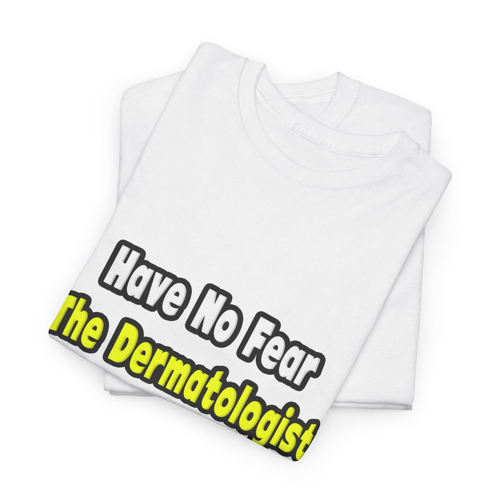 No Fear, The Dermatologist Is Here - Unisex Heavy Cotton Tee
