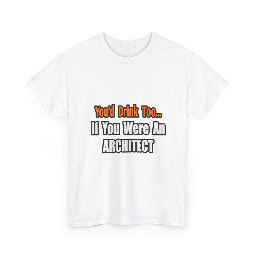 You'd Drink Too...Architect - Unisex Heavy Cotton Tee