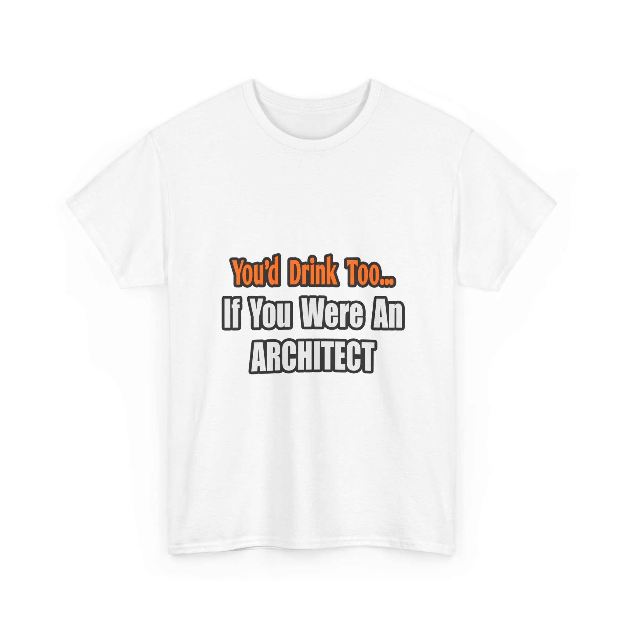 You'd Drink Too...Architect - Unisex Heavy Cotton Tee