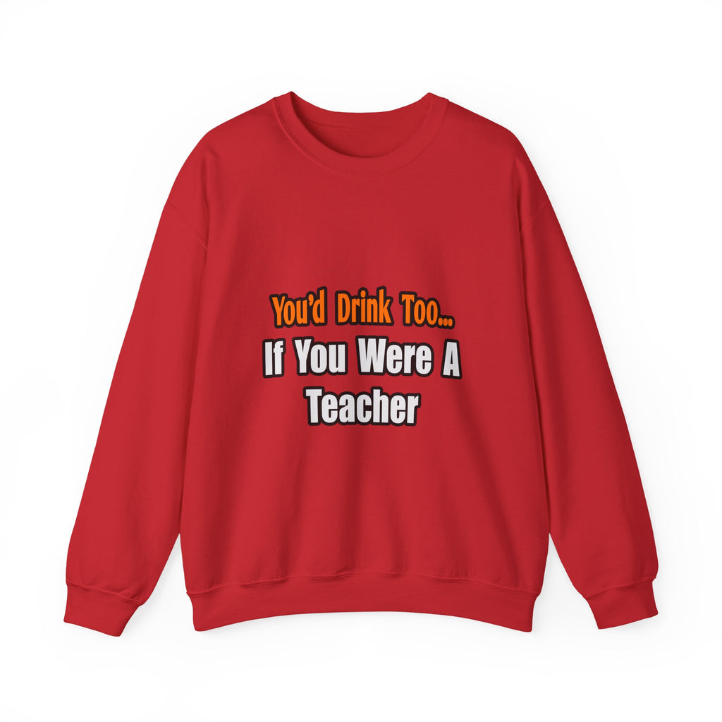 You'd Drink Too...Teacher - Unisex Heavy Blend™ Crewneck Sweatshirt