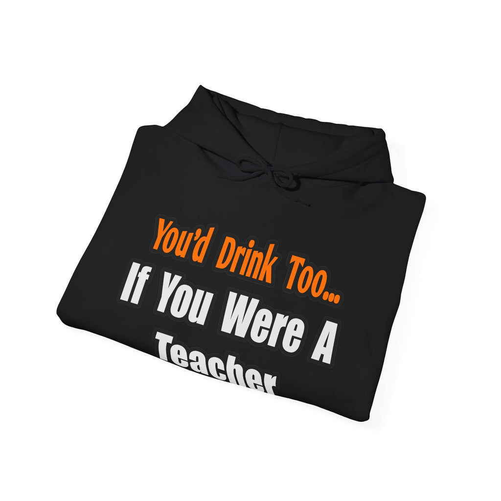 You'd Drink Too...Teacher - Unisex Heavy Blend™ Hooded Sweatshirt