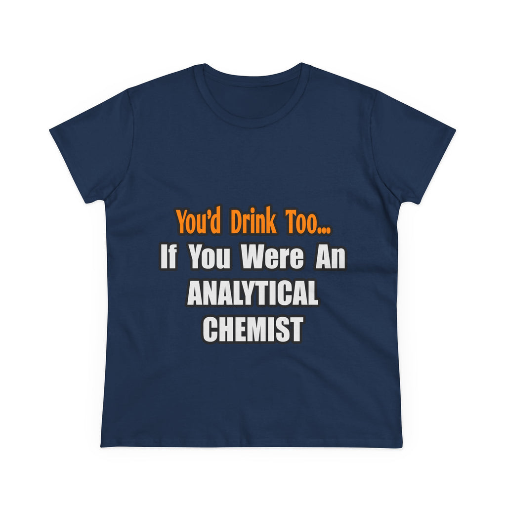 You'd Drink Too...Analytical Chemist - Women's Midweight Cotton Tee