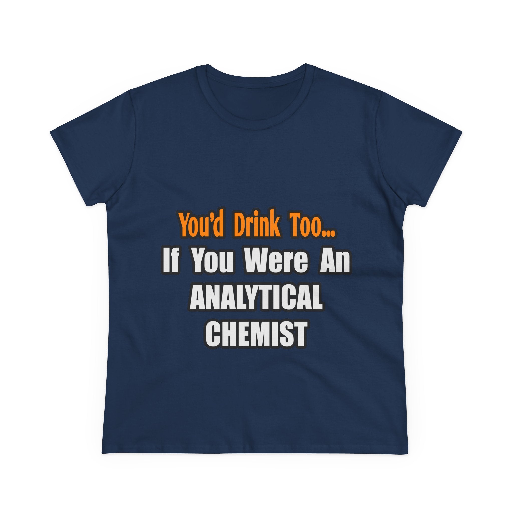 You'd Drink Too...Analytical Chemist - Women's Midweight Cotton Tee