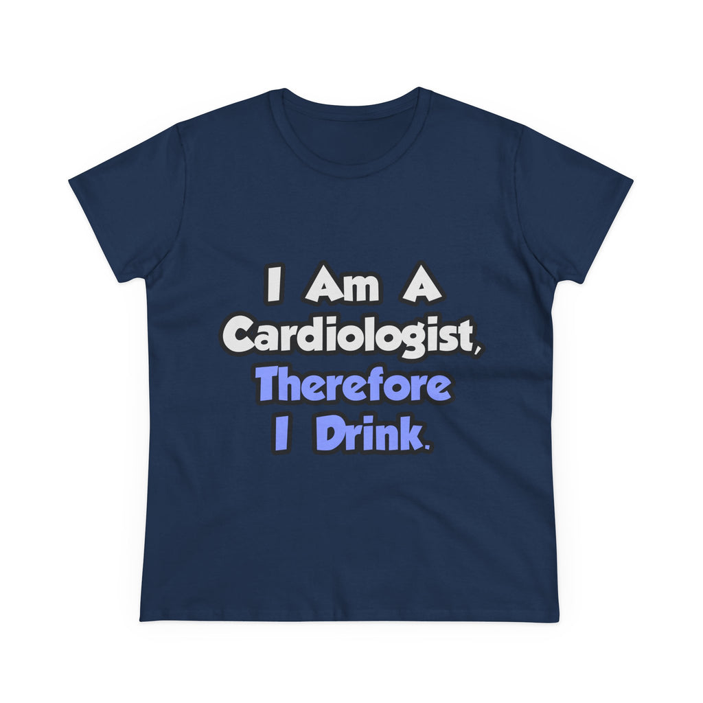I Am A Cardiologist, Therefore I Drink - Women's Midweight Cotton Tee