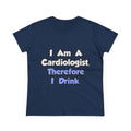 I Am A Cardiologist, Therefore I Drink - Women's Midweight Cotton Tee
