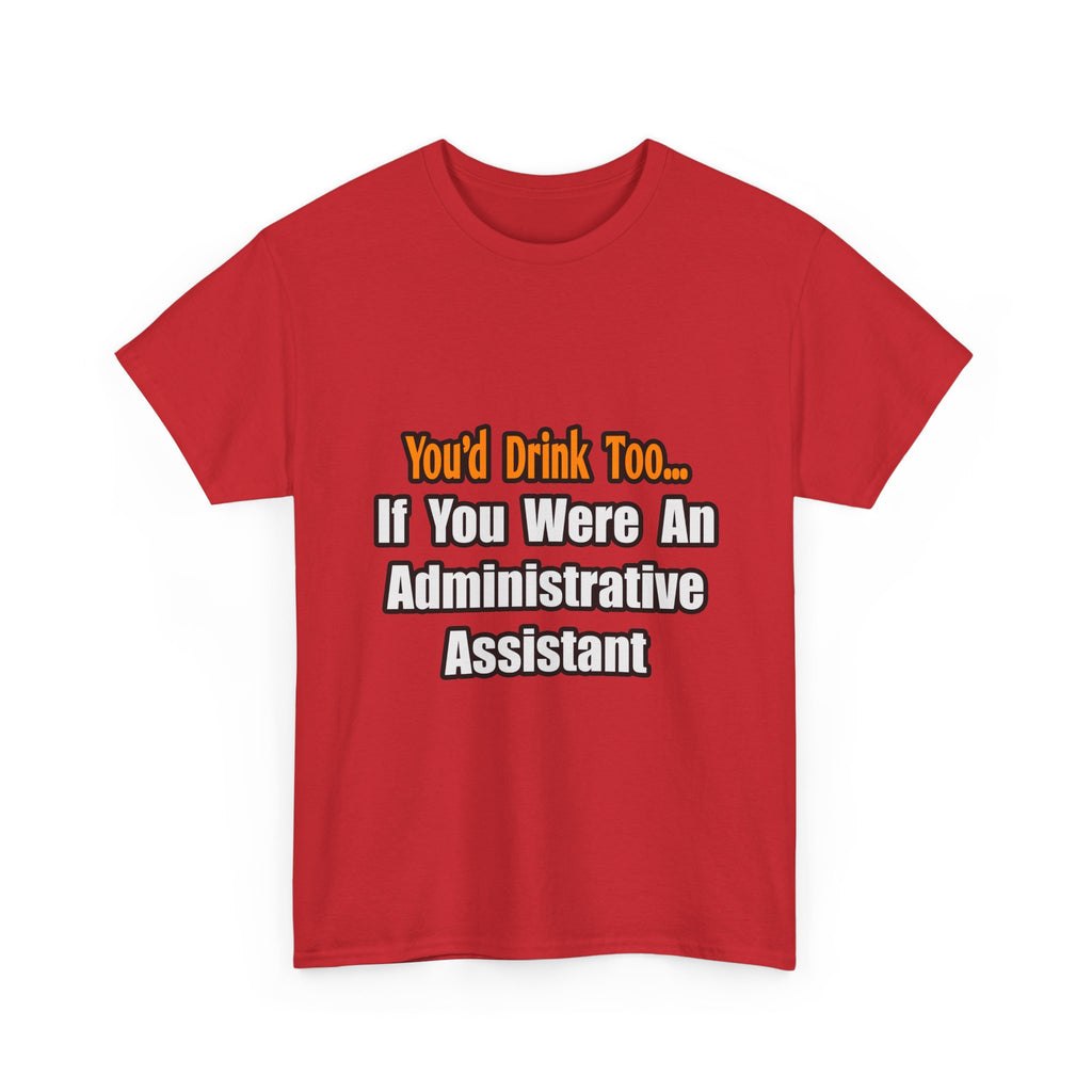 You'd Drink Too...Administrative Assistant - Unisex Heavy Cotton Tee