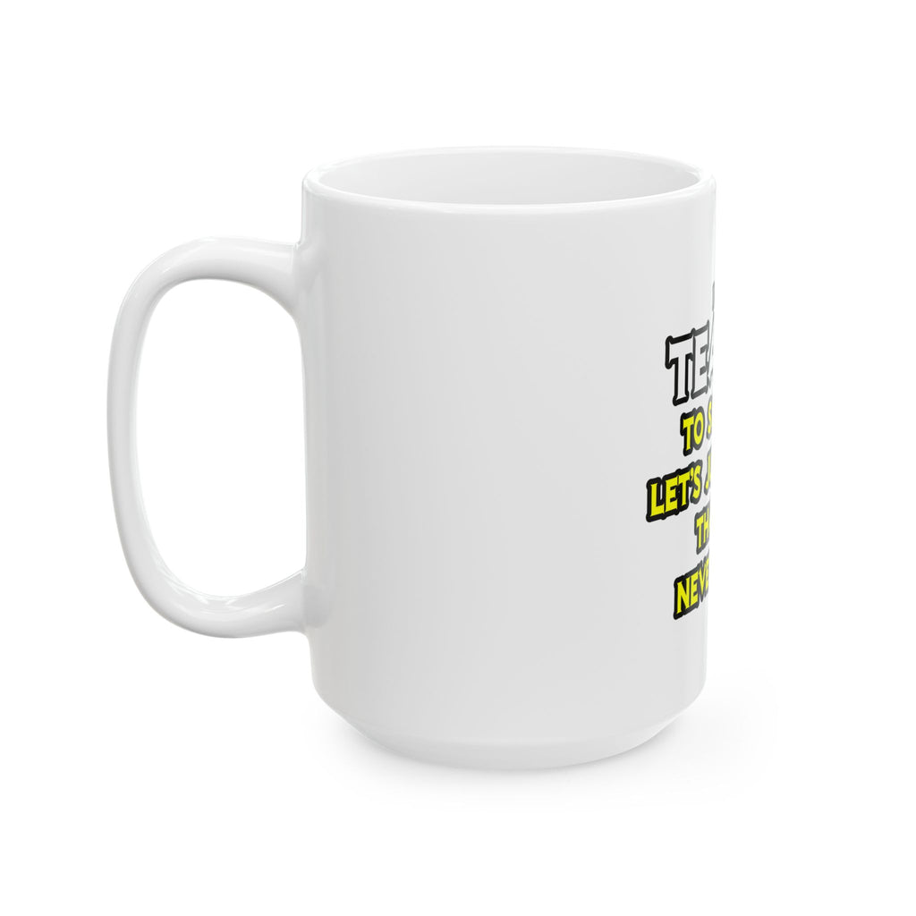 Teacher...Assume I Am Never Wrong - Ceramic Mug, (11oz, 15oz)