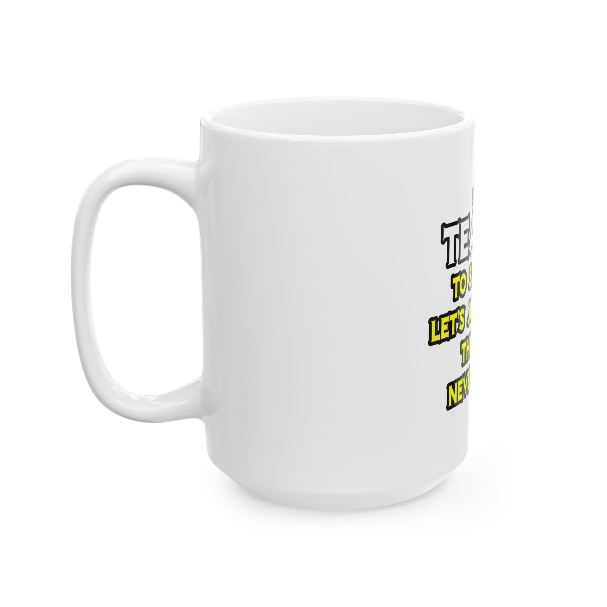 Teacher...Assume I Am Never Wrong - Ceramic Mug, (11oz, 15oz)
