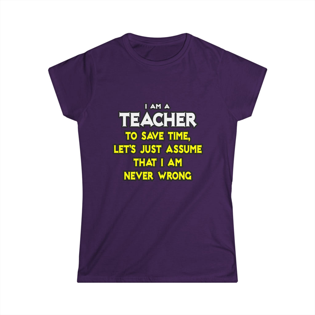 Teacher...Assume I Am Never Wrong - Women's Softstyle Tee