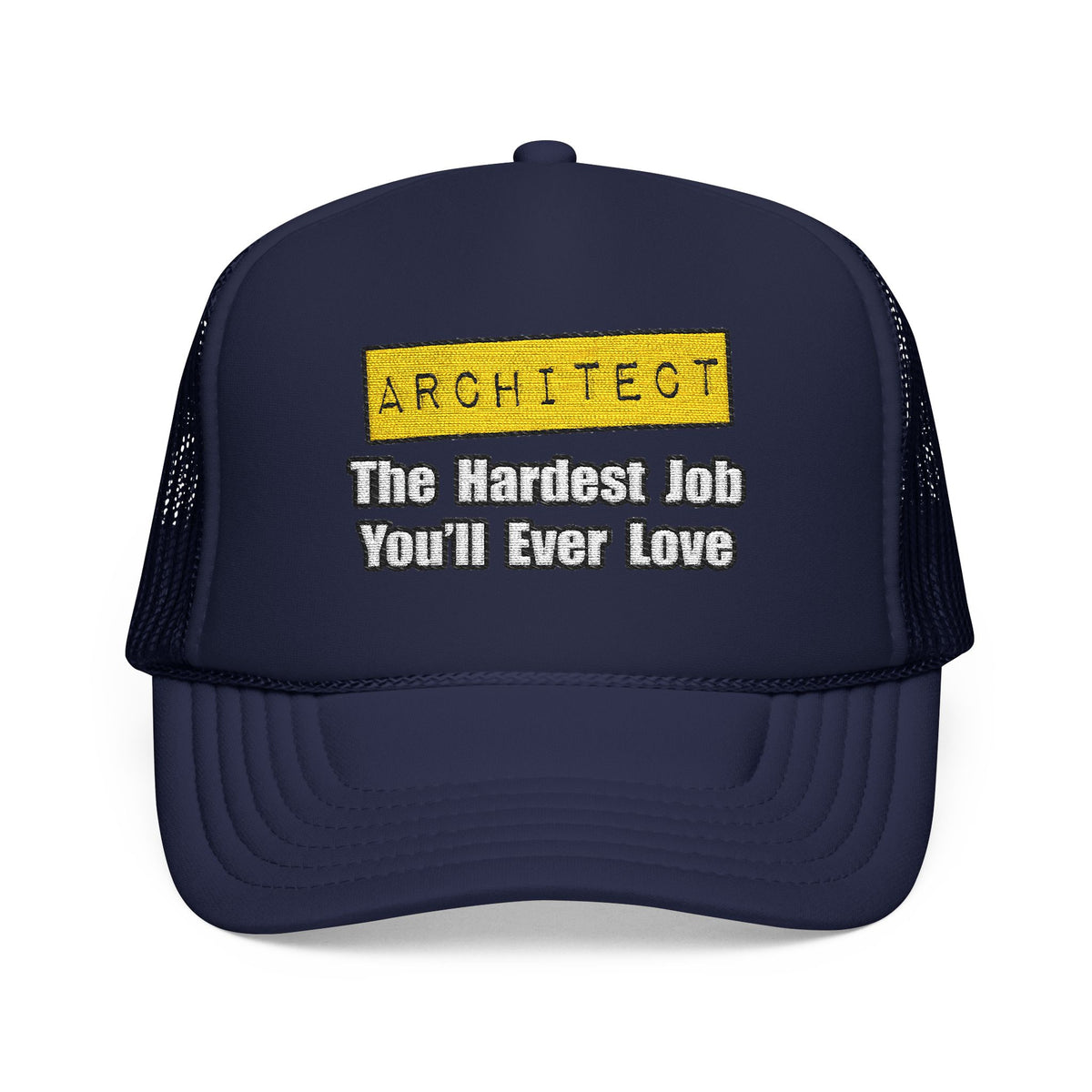 Architect...Hardest Job You'll Ever Love - Foam Trucker Hat