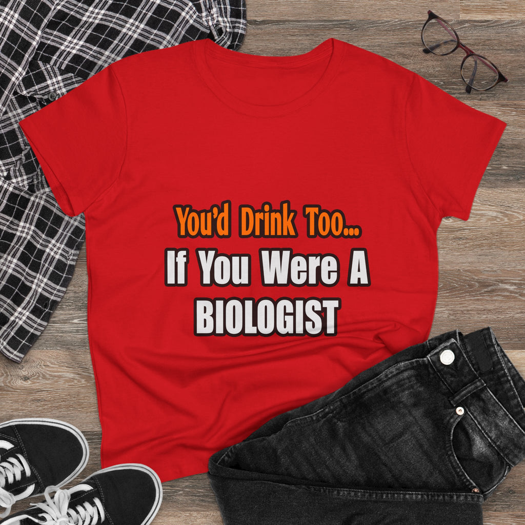 You'd Drink Too...Biologist - Women's Midweight Cotton Tee