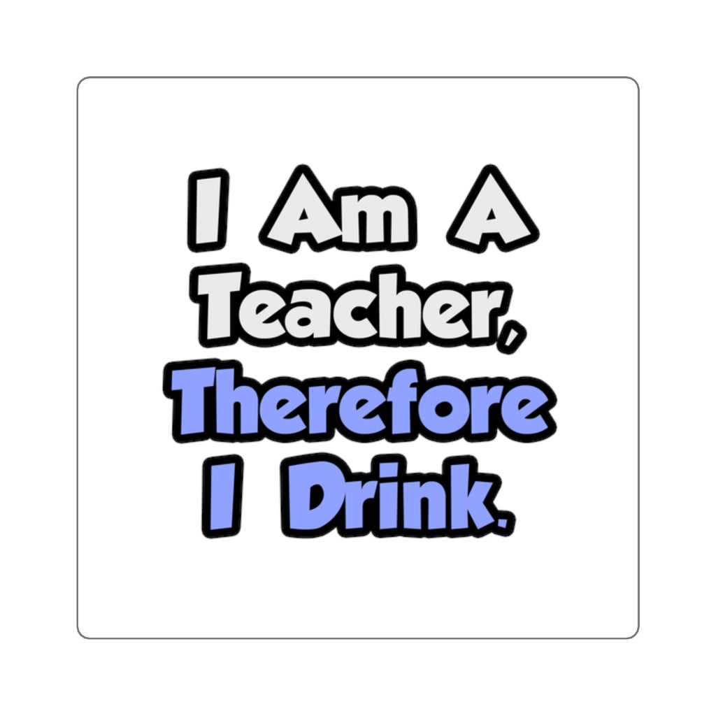 I Am A Teacher, Therefore I Drink - Square Stickers