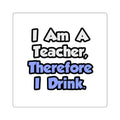 I Am A Teacher, Therefore I Drink - Square Stickers