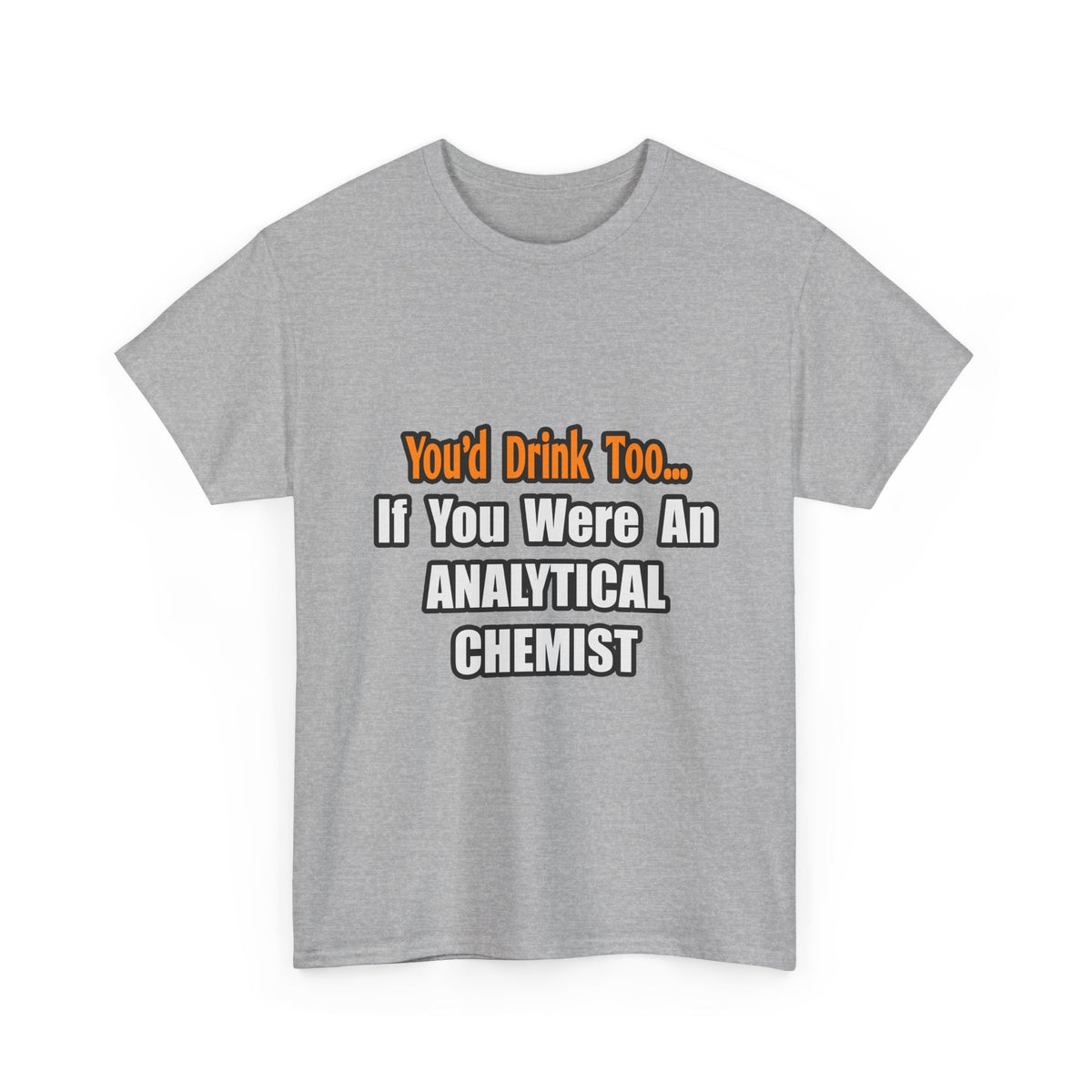 You'd Drink Too...Analytical Chemist - Unisex Heavy Cotton Tee
