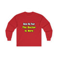 No Fear, The Doctor Is Here - Unisex Ultra Cotton Long Sleeve Tee