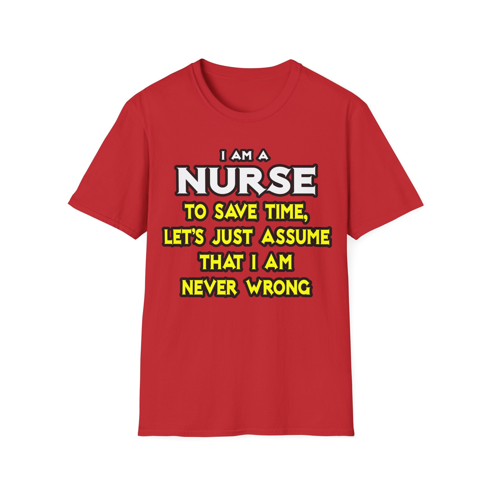 Nurse...Assume I Am Never Wrong - Unisex Softstyle T-Shirt