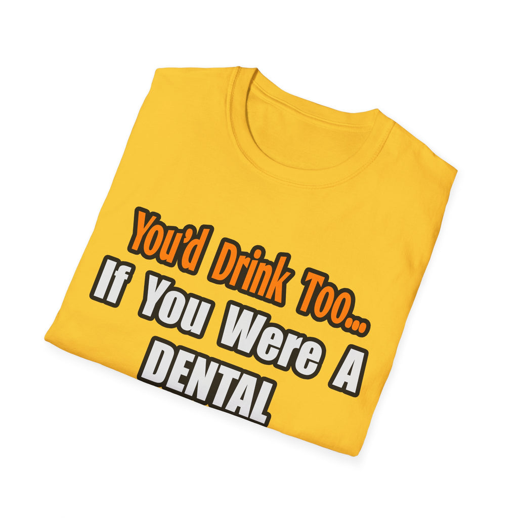 You'd Drink Too...Dental Hygienist - Unisex Softstyle T-Shirt