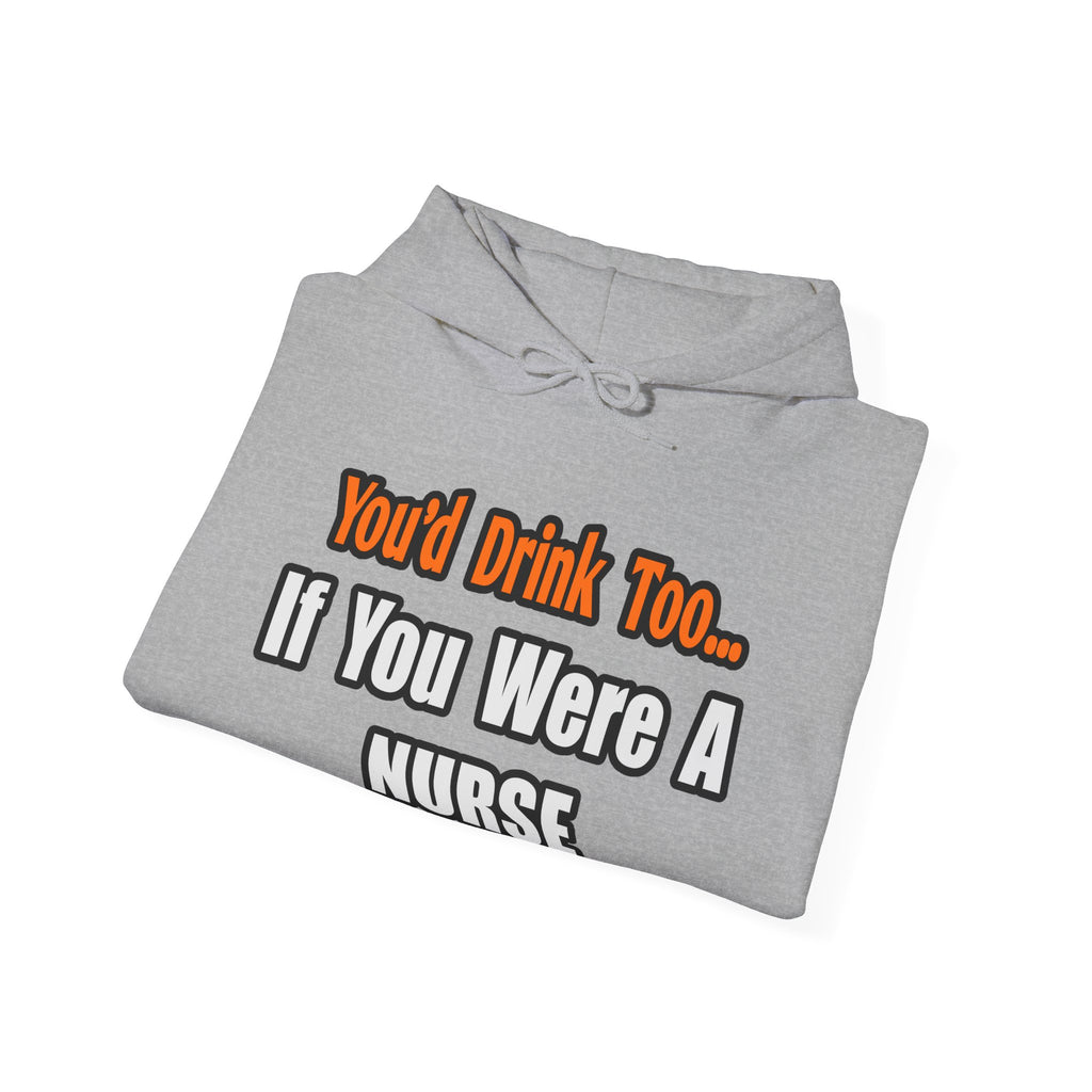 You'd Drink Too...Nurse - Unisex Heavy Blend™ Hooded Sweatshirt